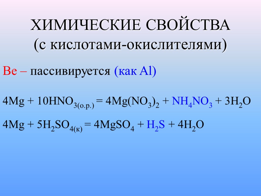 ХИМИЧЕСКИЕ СВОЙСТВА (с кислотами-окислителями) Be – пассивируется (как Al) 4Mg + 10HNO3(o.p.) = 4Mg(NO3)2